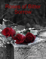 Roses of Bitter Sorrow Christopher Goben Author