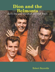 Dion and the Belmonts: Early Doo-wop and Rock and Roll Years Robert Reynolds Author