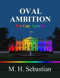 OVAL AMBITION HIS GAY AGENDA - M. H. Sebastian