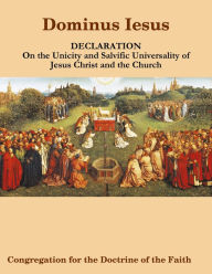 Dominus Iesus, Declaration On the Unicity and Salvific Universality of Jesus Christ and the Church - Congregation for the Doctrine of the Faith