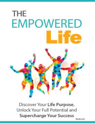 The Empowered Life - Discover Your Life Purpose, Unlock Your Full Potential and Supercharge Your Success - BookLover