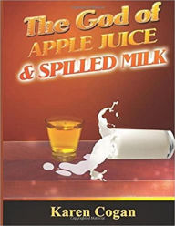 The God of Apple Juice and Spilled Milk Karen Cogan Author