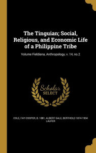 The Tinguian; Social, Religious, and Economic Life of a Philippine Tribe; Volume Fieldiana, Anthropology, V. 14, No.2 - Berthold 1874-1934 Laufer