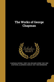 The Works of George Chapman - Algernon Charles 1837-1909 Swinburne