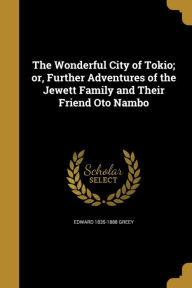 The Wonderful City of Tokio; Or, Further Adventures of the Jewett Family and Their Friend Oto Nambo - Edward 1835-1888 Greey