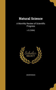Natural Science: A Monthly Review of Scientific Progress; V.5 (1894) - Anonymous