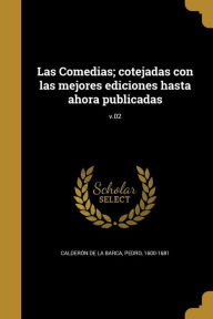 Las Comedias; Cotejadas Con Las Mejores Ediciones Hasta Ahora Publicadas; V.02 - Pedro 1600-1681 Calderon De La Barca