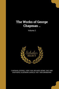 The Works of George Chapman ..; Volume 2 - Algernon Charles 1837-1909 Swinburne
