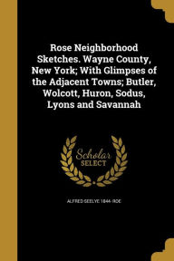 9781371518066 - Alfred Seelye 1844- Roe: Rose Neighborhood Sketches. Wayne County, New York; With Glimpses of the Adjacent Towns; Butler, Wolcott, Huron, Sodus, Lyons and - Book