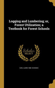 9781371518189 - Carl Alwin 1868- Schenck: Logging and Lumbering; Or, Forest Utilization; A Textbook for Forest Schools - Book