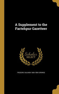 A Supplement to the Factehpur Gazetteer - Frederic Salmon 1836-1893 Growse