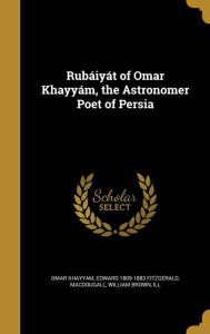Rubaiyat of Omar Khayyam, the Astronomer Poet of Persia - William Brown Ill Macdougall