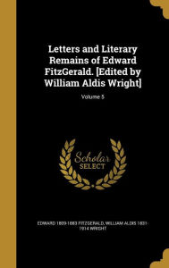 Letters and Literary Remains of Edward Fitzgerald. [Edited by William Aldis Wright]; Volume 5 - William Aldis 1831-1914 Wright
