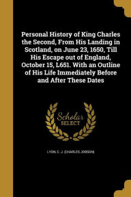 Personal History of King Charles the Second, from His Landing in Scotland, on June 23, 1650, Till His Escape Out of England, October 15, L651. with an -  C. J. (Charles Jobson) Lyon, Paperback