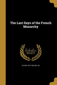 The Last Days of the French Monarchy - Hilaire 1870-1953 Belloc
