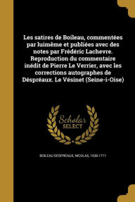 Les Satires de Boileau, Commentees Par Luimeme Et Publiees Avec Des Notes Par Frederic Lachevre. Reproduction Du Commentaire Inedit de Pierre Le Verri -  Nicolas 1636-1711 Boileau Despreaux, Paperback