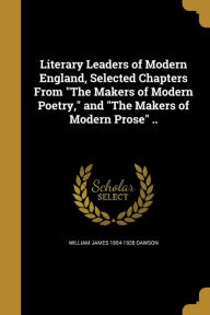 Literary Leaders of Modern England, Selected Chapters from the Makers of Modern Poetry, and the Makers of Modern Prose ..