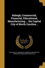 Raleigh; Commercial, Financial, Educational, Manufacturing ... the Capital City of North Carolina -  Raleigh N. C. Merchants Association, Paperback