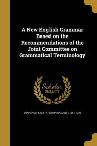 A New English Grammar Based on the Recommendations of the Joint Committee on Grammatical Terminology - E. a. (Edward Adolf) 1851 Sonnenschein