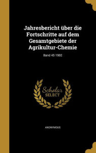 Jahresbericht Uber Die Fortschritte Auf Dem Gesamtgebiete Der Agrikultur-Chemie; Band 45 1902