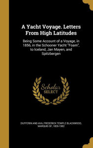 YACHT VOYAGE LETTERS FROM HIGH: Being Some Account of a Voyage, in 1856, in the Schooner Yacht Foam, to Iceland, Jan Mayen, and Spitzbergen