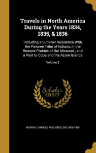 Travels in North America During the Years 1834, 1835, & 1836: Including a Summer Residence with the Pawnee Tribe of Indians, in the Remote Prairies of - Charles Augustus Sir Murray 1806-1895