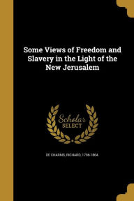 Some Views of Freedom and Slavery in the Light of the New Jerusalem - Richard 1796-1864 De Charms
