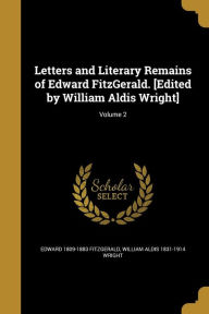 Letters and Literary Remains of Edward Fitzgerald. [Edited by William Aldis Wright]; Volume 2 - William Aldis 1831-1914 Wright