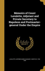 Memoirs of Count Lavalette, Adjutant and Private Secretary to Napoleon and Postmaster-General Under the Empire