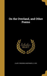 On the Overland, and Other Poems - Frederick Mortimer B. 1879 Clapp