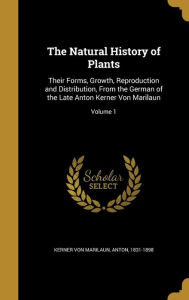 The Natural History of Plants: Their Forms, Growth, Reproduction and Distribution, From the German of the Late Anton Kerner Von Marilaun; Volume 1