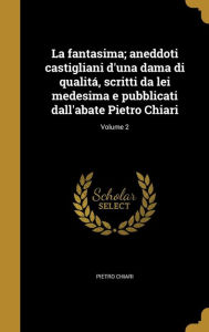 La fantasima; aneddoti castigliani d'una dama di qualitÃ¡ scritti da lei medesima e pubblicati dall'abate Pietro Chiari; Volume 2 Hardcover | Indigo C