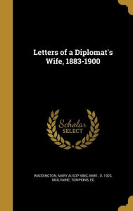 Letters of a Diplomat's Wife, 1883-1900 Mary Alsop King Mme. d. 19 Waddington Created by