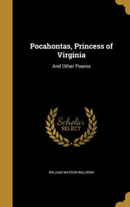 Pocahontas, Princess of Virginia: And Other Poems - William Watson Waldron
