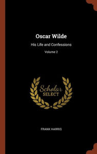 Oscar Wilde: His Life and Confessions; Volume 2 - Frank Harris