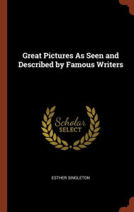 Great Pictures As Seen and Described by Famous Writers - Esther Singleton