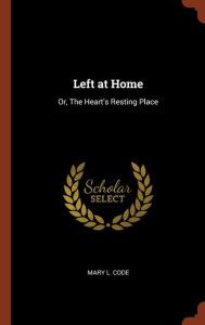 Left at Home: Or, The Heart's Resting Place - Mary L. Code
