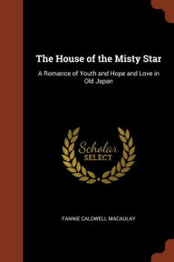 The House of the Misty Star: A Romance of Youth and Hope and Love in Old Japan - Fannie Caldwell Macaulay