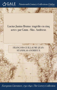 Lucius Junius Brutus: tragédie en cinq actes: par Gmm. -Slas. Andrieux - François-Guillaume-Jean-Stani Andrieux