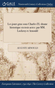 Les Jours Gras Sous Charles IX: Drame Historique En Trois Actes: Par MM. Lockroy Et Arnould