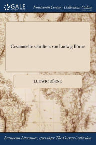 Gesammelte schriften: von Ludwig Börne - Ludwig Börne