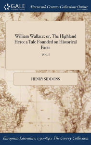 William Wallace: or, The Highland Hero: a Tale Founded on Historical Facts; VOL. I