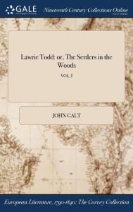 Lawrie Todd: or, The Settlers in the Woods; VOL. I - John Galt