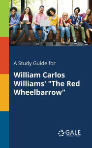 A Study Guide for William Carlos Williams' The Red Wheelbarrow Gale Cengage Learning Author