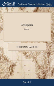 CyclopÃ¯Â¿Â½dia: Or, an Universal Dictionary of Arts and Sciences; ... By E. Chambers, F.R.S. The Second Edition, Corrected and Amended; With Some Add
