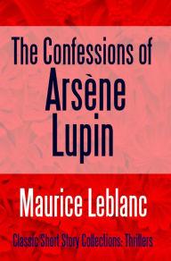 The Confessions of Arsène Lupin Maurice Leblanc Author