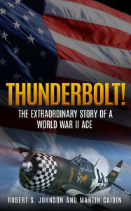 Thunderbolt!: The Extraordinary Story of a World War II Ace Robert S. Johnson Author