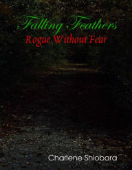 Falling Feathers: Rogue Without Fear Charlene Shiobara Author