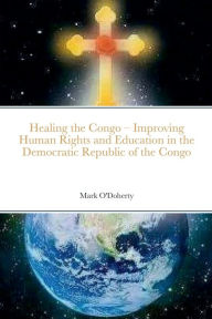 Healing the Congo - Improving Human Rights, Social Cohesion and Education in the Democratic Republic of the Congo - Dr. Mark O'Doherty