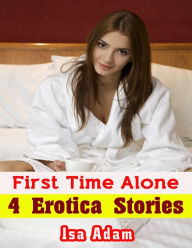 First Time Alone: 4 Erotica Stories - Isa Adam